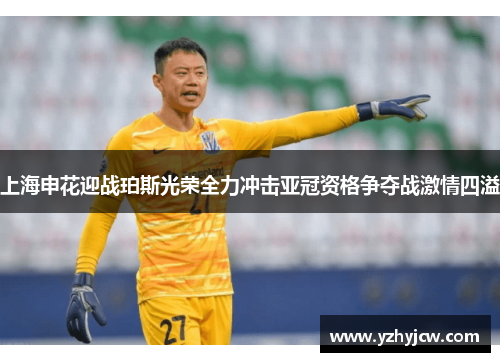 上海申花迎战珀斯光荣全力冲击亚冠资格争夺战激情四溢